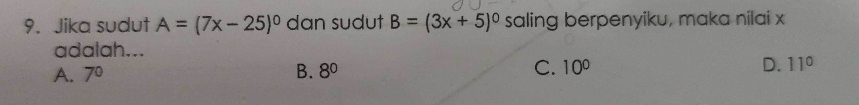 Jika sudut A=(7x-25)^circ  dan sudut B=(3x+5)^circ  saling berpenyiku, maka nilai x
adalah...
A. 7° B. 8^0 C. 10^0 D. 11°