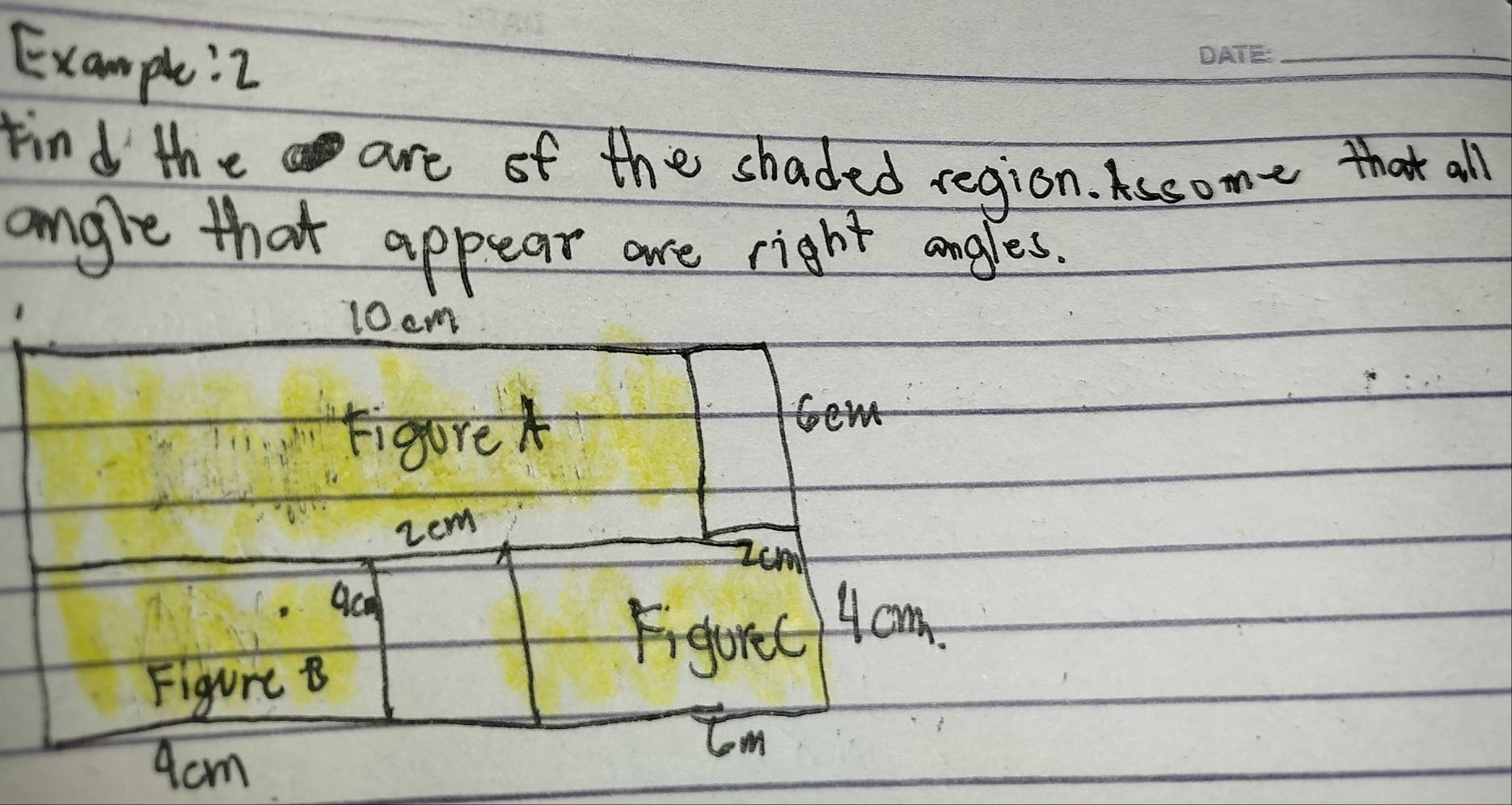 Example: 2 
_ 
Find the are of the shaded region. Assome that all 
angle that appear are right angles.
10cm
Figure
r>
zem
2cm
Figort ycm
Figure B 
tm
9cm