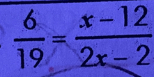  6/19 = (x-12)/2x-2 