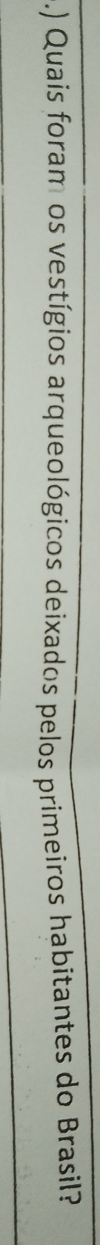 .) Quais foram os vestígios arqueológicos deixados pelos primeiros habitantes do Brasil?