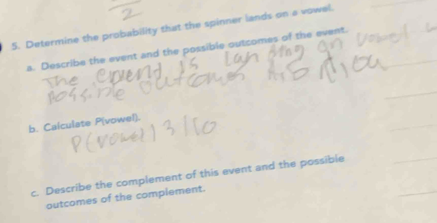 Determine the probability that the spinner lands on a vowel. 
a. Describe the event and the possible outcomes of the event. 
b. Calculate P(vowel). 
c. Describe the complement of this event and the possible 
outcomes of the complement.