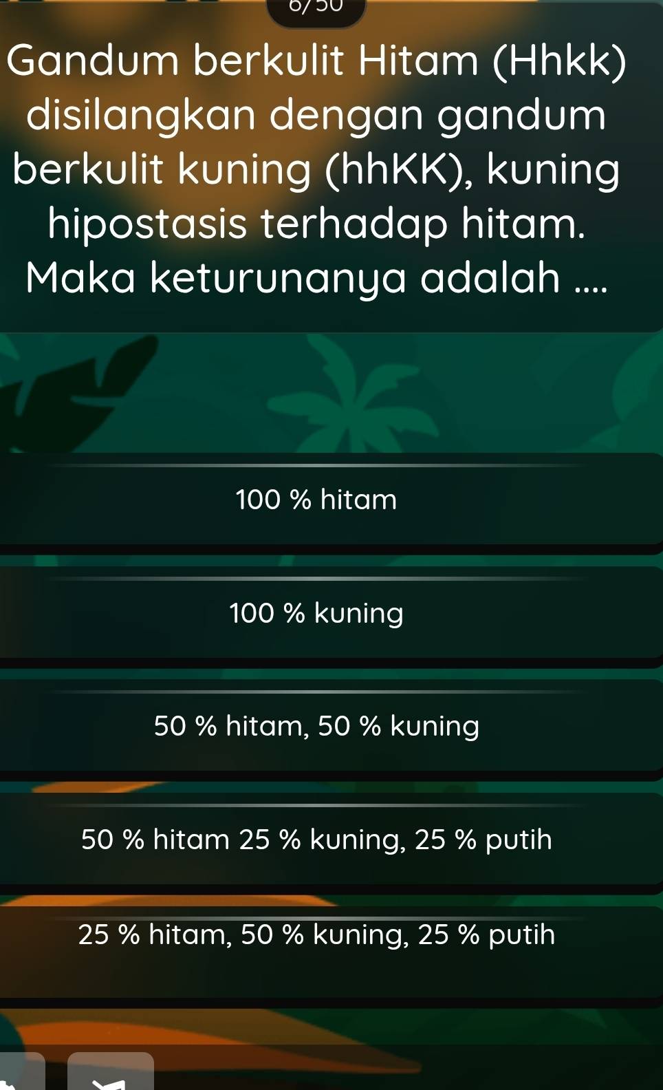 Gandum berkulit Hitam (Hhkk)
disilangkan dengan gandum
berkulit kuning (hhKK), kuning
hipostasis terhadap hitam.
Maka keturunanya adalah ....
100 % hitam
100 % kuning
50 % hitam, 50 % kuning
50 % hitam 25 % kuning, 25 % putih
25 % hitam, 50 % kuning, 25 % putih