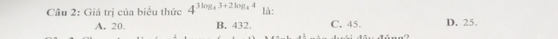 Giá trị của biểu thức 4^(3log _4)3+2log _44 là:
A. 20. B. 432. C. 45. D. 25.