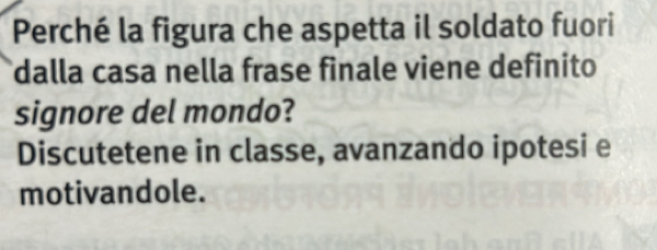 Perché la figura che aspetta il soldato fuori 
dalla casa nella frase finale viene definito 
signore del mondo? 
Discutetene in classe, avanzando ipotesi e 
motivandole.