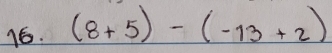 (8+5)-(-13+2)