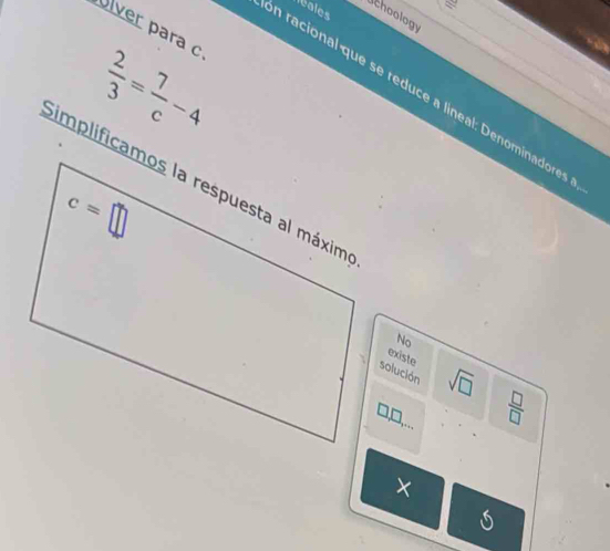 a
éales
Uchoology
Olver para c
 2/3 = 7/c -4
n racional que se reduce a lineal: Denominadores
No
existe
solución sqrt(□ )  □ /□  
X