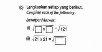 Lengkapkan setiap yang berikut. 
Complete each of the following. 
Jawapan/Answer: 
0 sqrt(□ * □ )=sqrt(121)
(ii) sqrt(21* 21)=sqrt(□ )