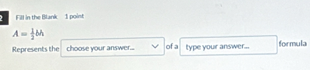 Fill in the Blank 1 point
A= 1/2 bh
Represents the choose your answer... of a type your answer... formula