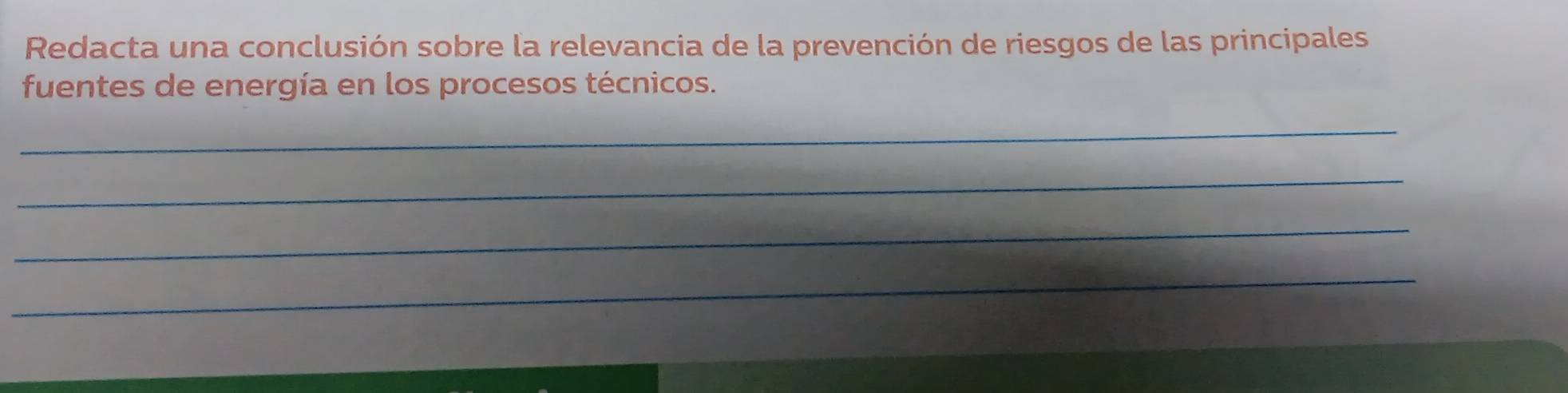 Redacta una conclusión sobre la relevancia de la prevención de riesgos de las principales 
fuentes de energía en los procesos técnicos. 
_ 
_ 
_ 
_