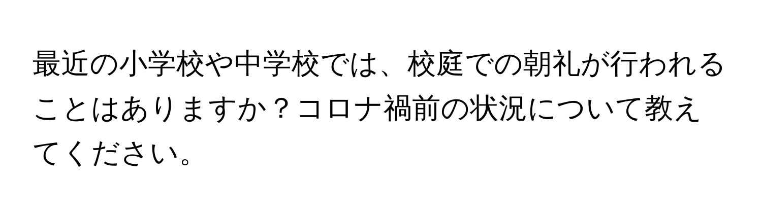 最近の小学校や中学校では、校庭での朝礼が行われることはありますか？コロナ禍前の状況について教えてください。