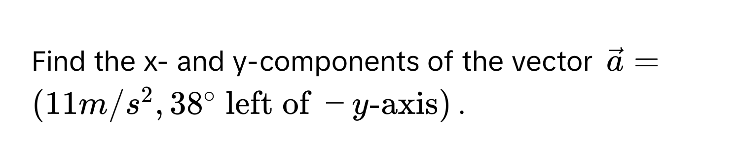 Find the x- and y-components of the vector $veca = (11 m/s^(2, 38°  left of) -y-axis)$.