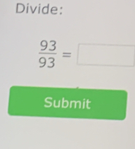 Divide:
 93/93 =□
Submit