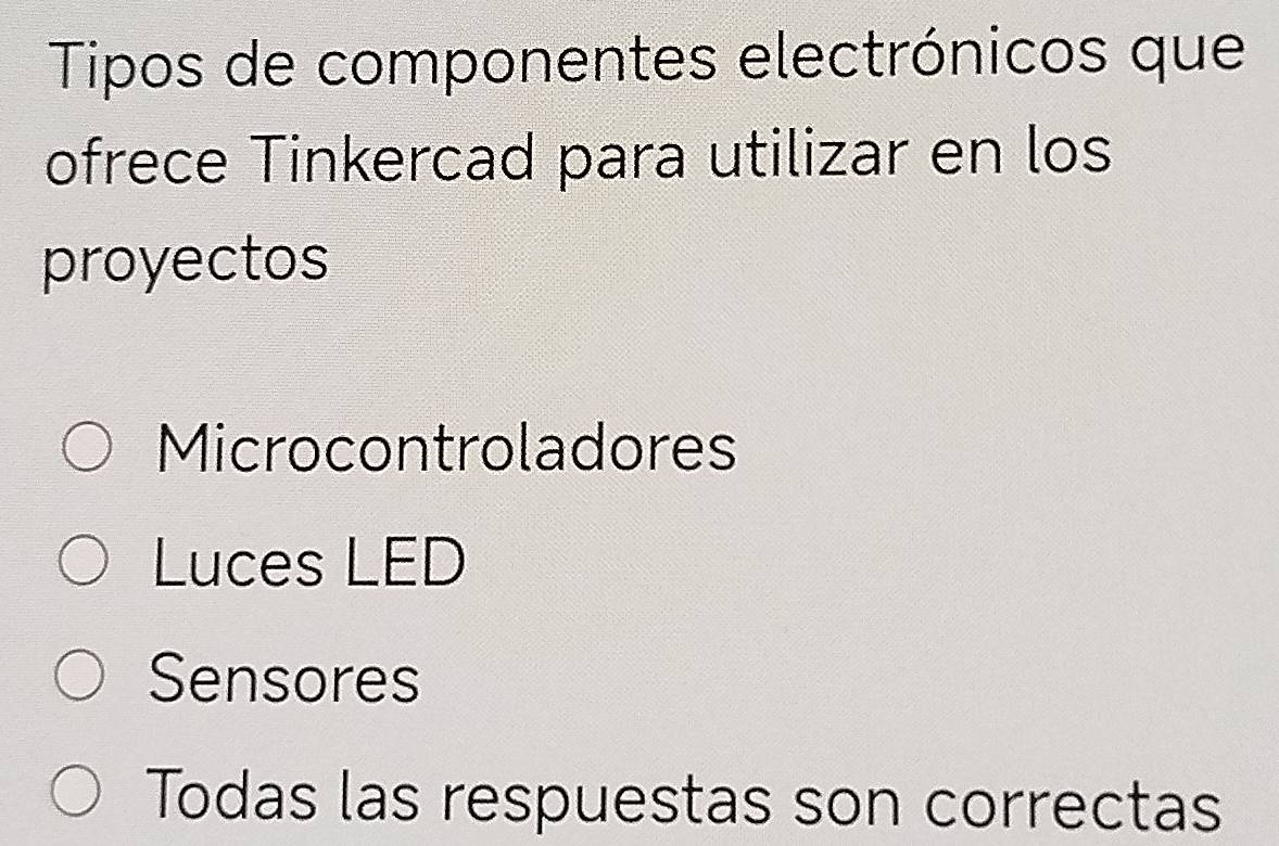 Tipos de componentes electrónicos que
ofrece Tinkercad para utilizar en los
proyectos
Microcontroladores
Luces LED
Sensores
Todas las respuestas son correctas