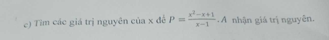 Tìm các giá trị nguyên của x để P= (x^2-x+1)/x-1  A nhận giá trị nguyên.