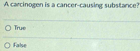 A carcinogen is a cancer-causing substance?
True
False