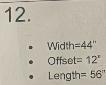 Width =44'
Offset =12''
Length =56''