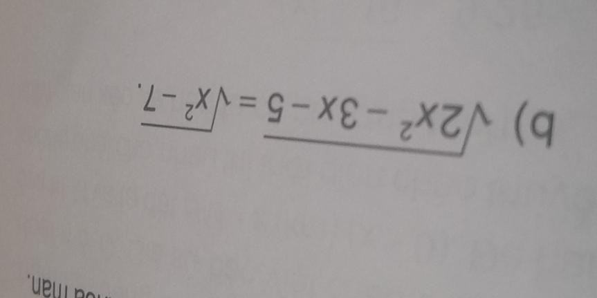 ou man. 
b) sqrt(2x^2-3x-5)=sqrt(x^2-7).