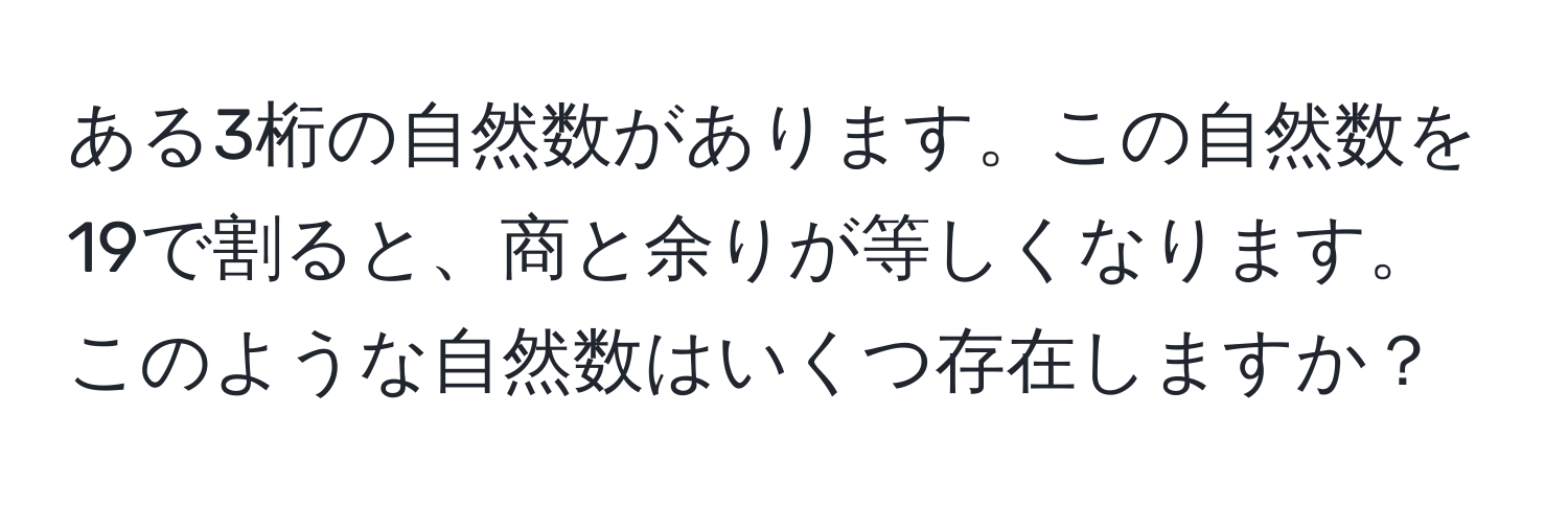 ある3桁の自然数があります。この自然数を19で割ると、商と余りが等しくなります。このような自然数はいくつ存在しますか？