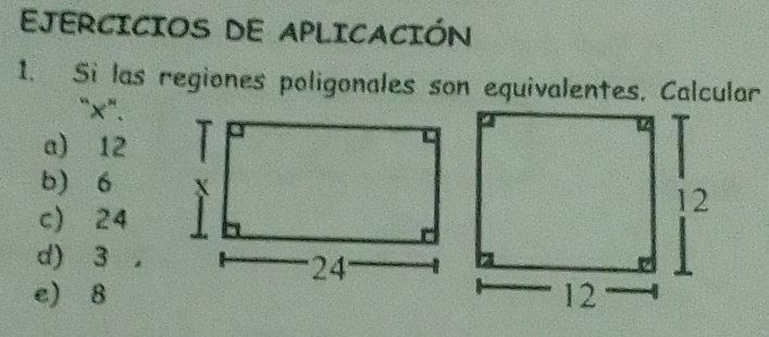 EJERCICIOS DE APLICACIÓN
1. Si las regiones poligonales son equivalentes. Calcular
“ x".
a) 12
b 6
c) 24
d) 3
e) 8