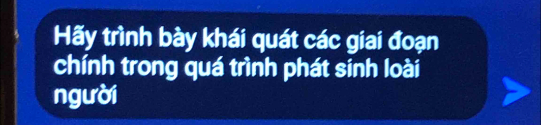 Hãy trình bày khái quát các giai đoạn 
chính trong quá trình phát sinh loài 
người