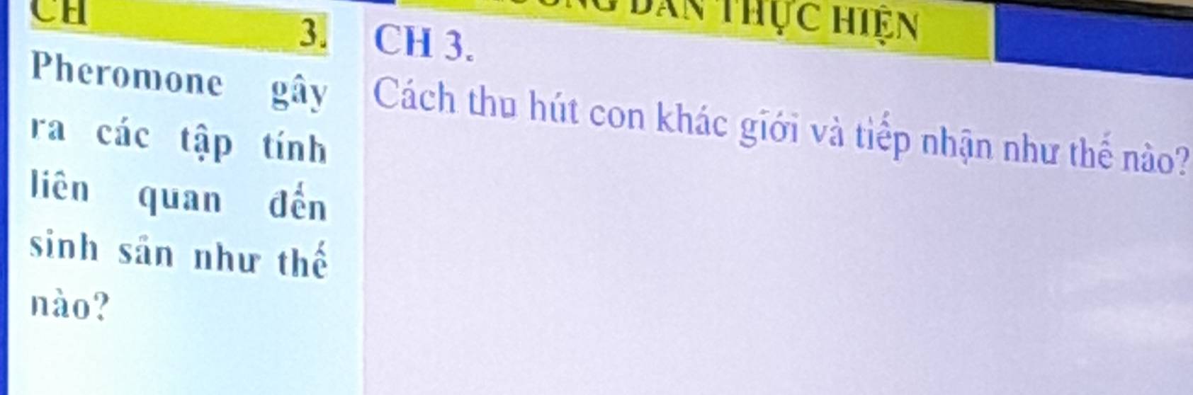 Than thực hiện 
CH CH 3. 
Pheromone gây Cách thu hút con khác giới và tiếp nhận như thế nào? 
ra các tập tính 
liên quan đến 
sinh sản như thế 
nào?