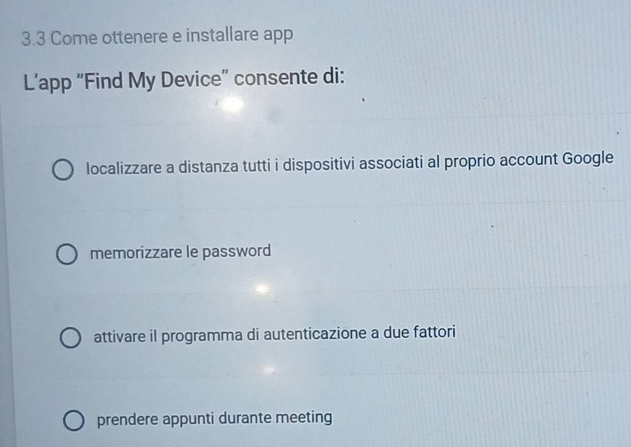 3.3 Come ottenere e installare app
L’app “Find My Device” consente di:
localizzare a distanza tutti i dispositivi associati al proprio account Google
memorizzare le password
attivare il programma di autenticazione a due fattori
prendere appunti durante meeting