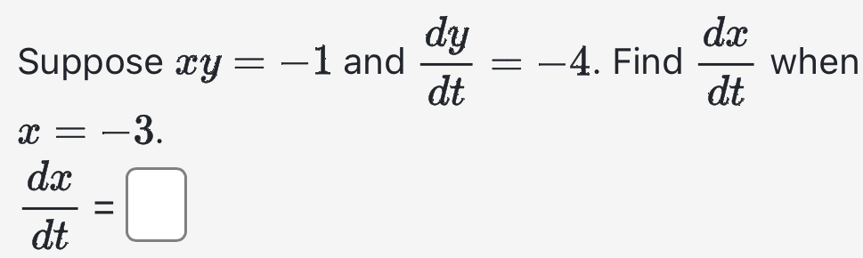 Suppose xy=-1 and  dy/dt =-4. Find  dx/dt  when
x=-3.
 dx/dt =□