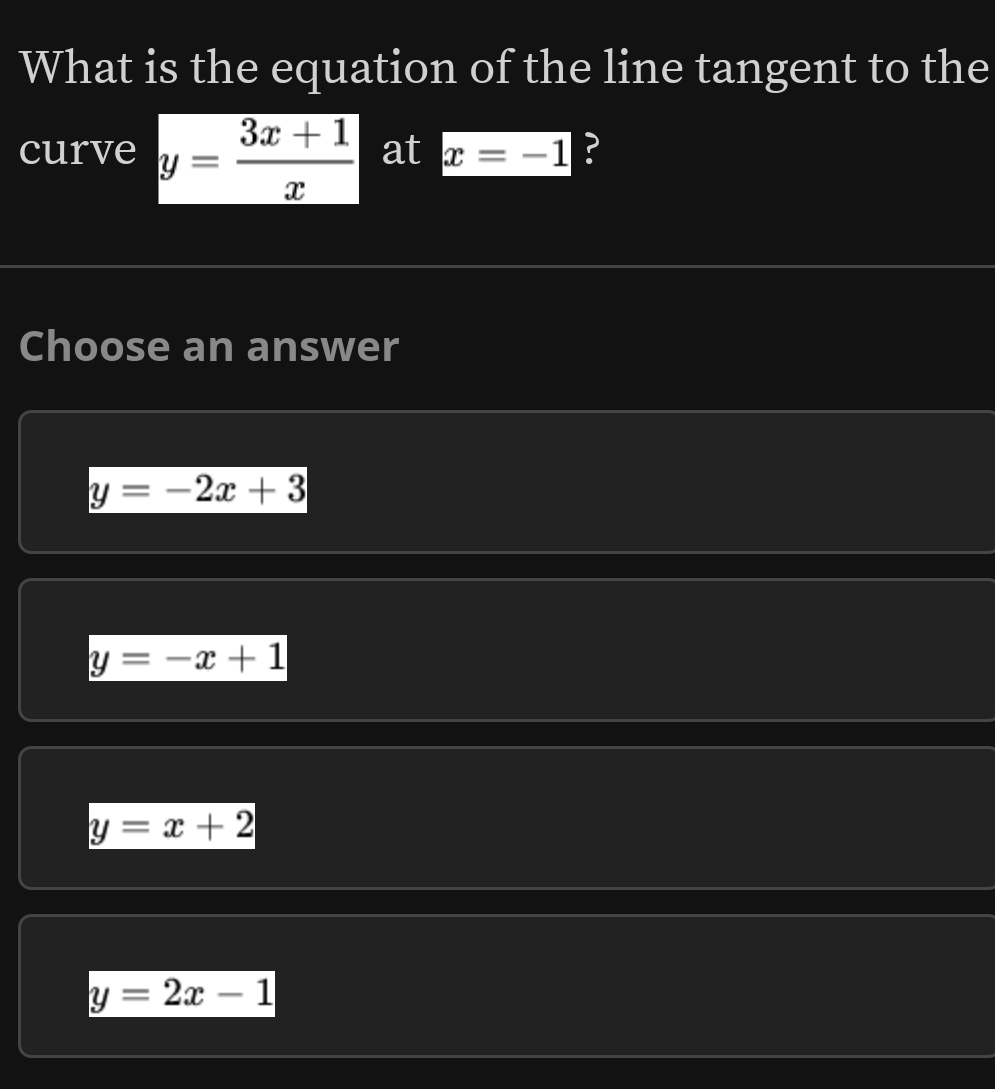 What is the equation of the line tangent to the
curve y= (3x+1)/x  at x=-1 ?
Choose an answer
y=-2x+3
y=-x+1
y=x+2
y=2x-1