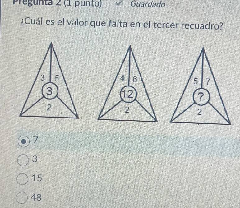 Pregunta 2 (1 punto) Guardado
¿Cuál es el valor que falta en el tercer recuadro?
7
3
15
48