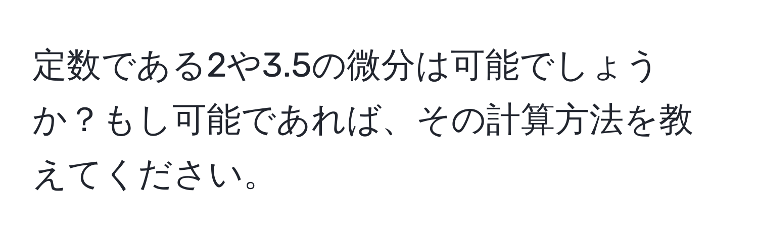 定数である2や3.5の微分は可能でしょうか？もし可能であれば、その計算方法を教えてください。