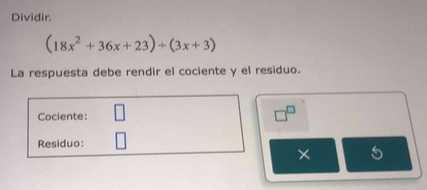 Dividir.
(18x^2+36x+23)/ (3x+3)
La respuesta debe rendir el cociente y el residuo. 
Cociente: □ □^(□) 
Residuo: 
×