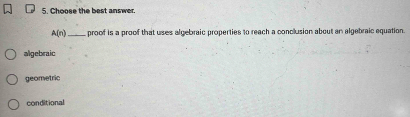 Choose the best answer.
A(n) _proof is a proof that uses algebraic properties to reach a conclusion about an algebraic equation.
algebraic
geometric
conditional