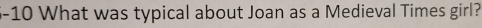 5-10 What was typical about Joan as a Medieval Times girl?