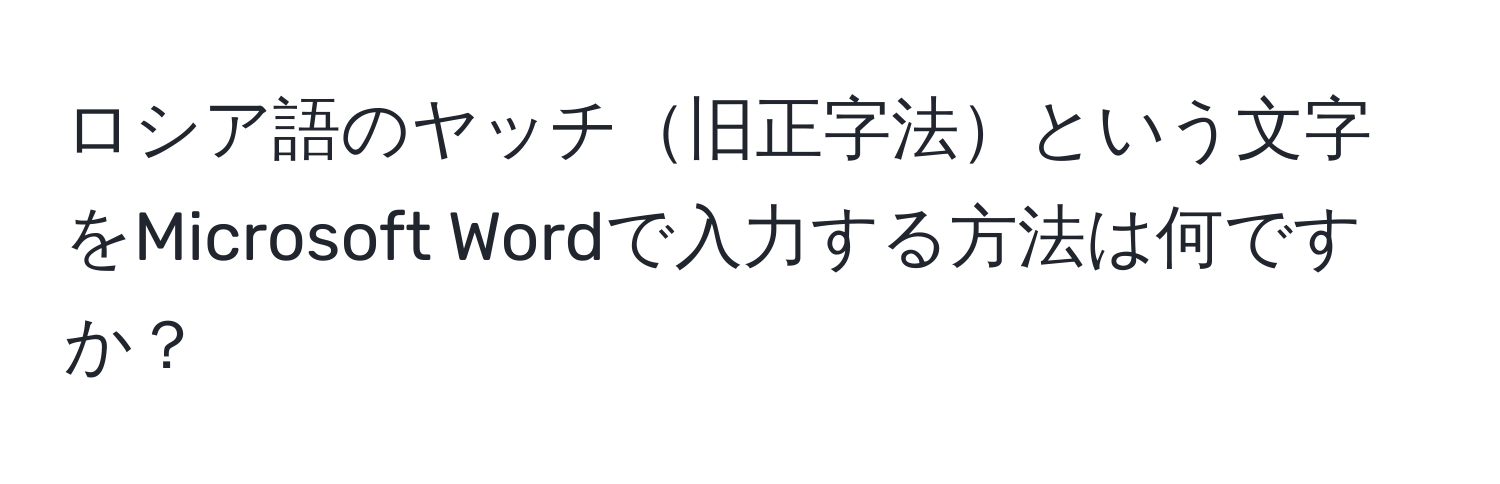 ロシア語のヤッチ旧正字法という文字をMicrosoft Wordで入力する方法は何ですか？