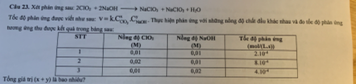 Cầu 23. Xét phản ứng sau: 2ClO_2+2NaOHto NaClO_3+NaClO_2+H_2O
Tốc độ phản ứng được viết như sau: v=kC_CO_2^circ .C_(NaOH)°. Thực hiện phản ứng với những nằng độ chất đầu khác nhau và đo tốc độ phân ứng
tương ứng thư được kết quả trong bản
Tổng giá trị