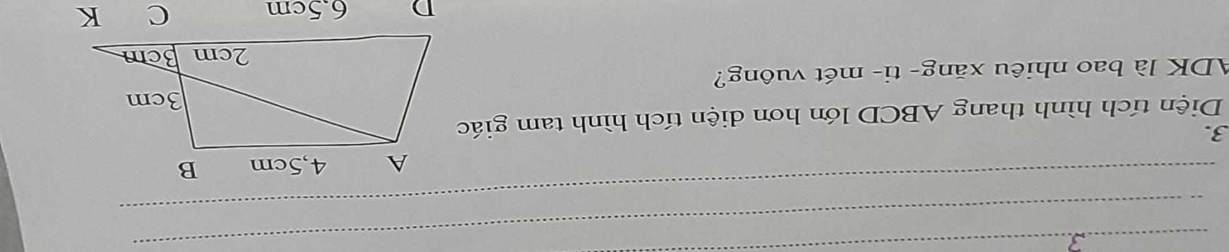 Diện tích hình thang ABCD lớn hơn diện tích hình tam giác 
ADK là bao nhiêu xăng- ti- mét vuông?