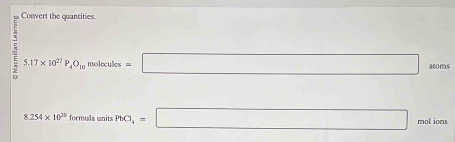 Convert the quantities. 
□  
5 5.17* 10^(27)P_4O_10molecules=□
atoms
8.254* 10^(20) formulau anits PbCl_4=□ molions