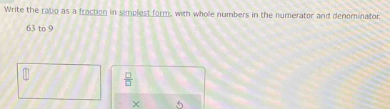 Write the ratio as a fraction in simplest form, with whole numbers in the numerator and denominator.
63 to 9
 □ /□  
×