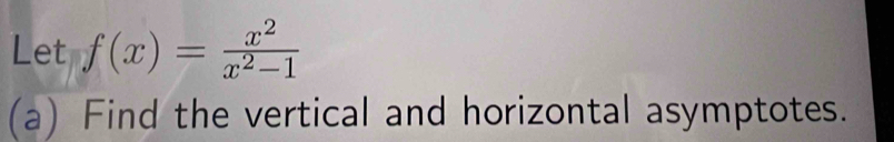 Let f(x)= x^2/x^2-1 
(a) Find the vertical and horizontal asymptotes.