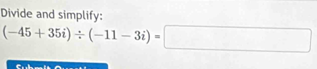 Divide and simplify:
(-45+35i)/ (-11-3i)=□