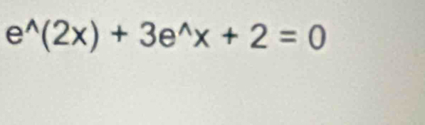 e^(wedge)(2x)+3e^(wedge)x+2=0