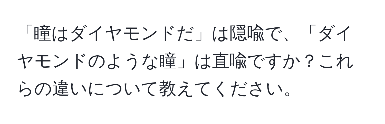 「瞳はダイヤモンドだ」は隠喩で、「ダイヤモンドのような瞳」は直喩ですか？これらの違いについて教えてください。