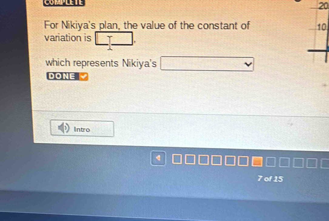 COMPLETE 
20 
For Nikiya's plan, the value of the constant of 10
variation is □ .□ , 
which represents Nikiya's □ 
DONE 
Intro
7 of 15