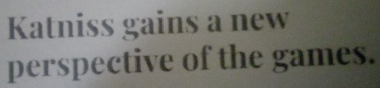 Katniss gains a new 
perspective of the games.