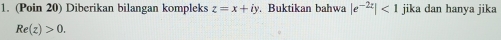 (Poin 20) Diberikan bilangan kompleks z=x+iy. Buktikan bahwa |e^(-2x)|<1</tex> jika dan hanya jika
Re(z)>0.