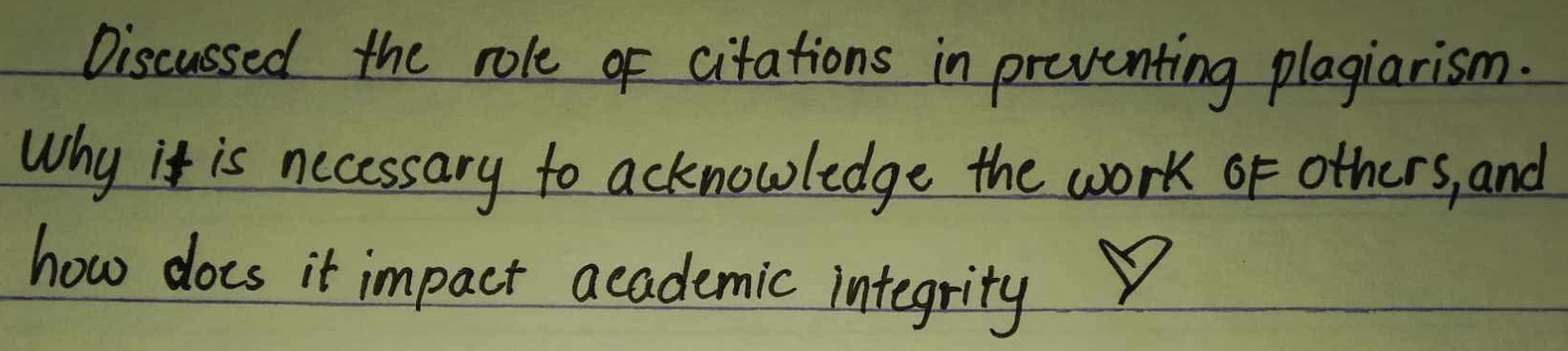 Discussed the role of citations in preventing plagiarism. 
Why it is nccessary to acknowledge the work of others, and 
how does it impact academic integrity 
KA