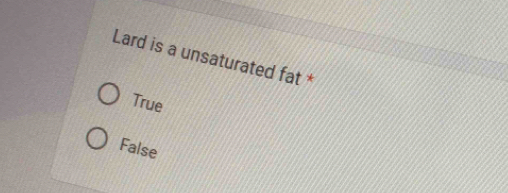 Lard is a unsaturated fat *
True
False