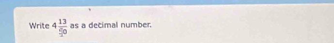 Write 4 13/□ 0  as a decimal number.