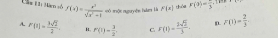 Cầu 11: Hàm số f(x)= x^2/sqrt(x^3+1)  có một nguyên hàm là F(x) thỏa F(0)= 2/3  , Tình 1(x)
A. F(1)= 3sqrt(2)/2 . B, F(1)= 3/2 . C. F(1)= 2sqrt(2)/3 · D. F(1)= 2/3 ,