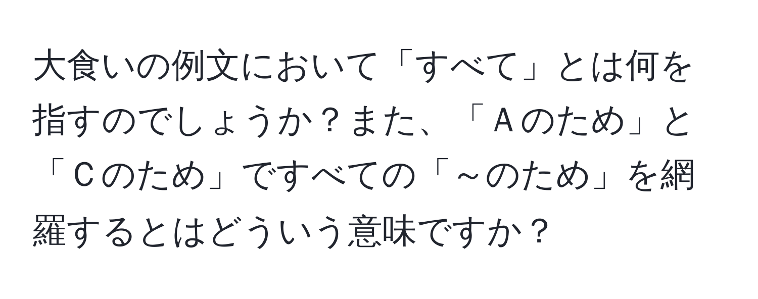 大食いの例文において「すべて」とは何を指すのでしょうか？また、「Ａのため」と「Ｃのため」ですべての「～のため」を網羅するとはどういう意味ですか？